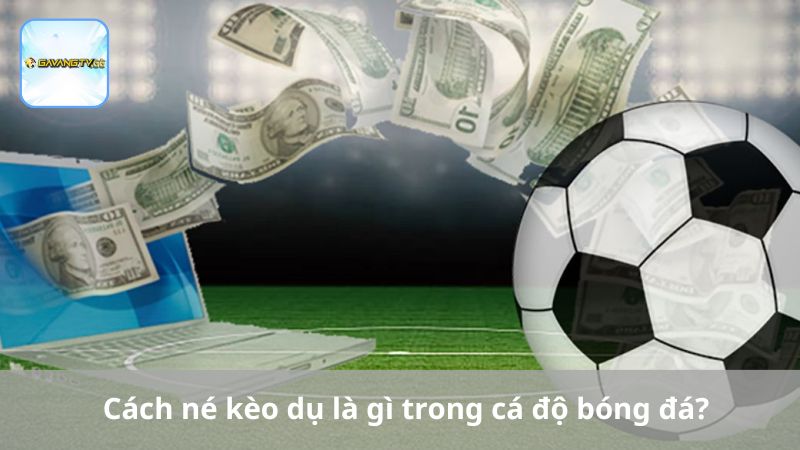 Cách né kèo dụ là gì trong cá độ bóng đá?