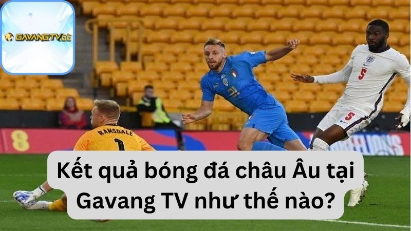 Kết quả bóng đá châu Âu tại Gavang TV như thế nào?
