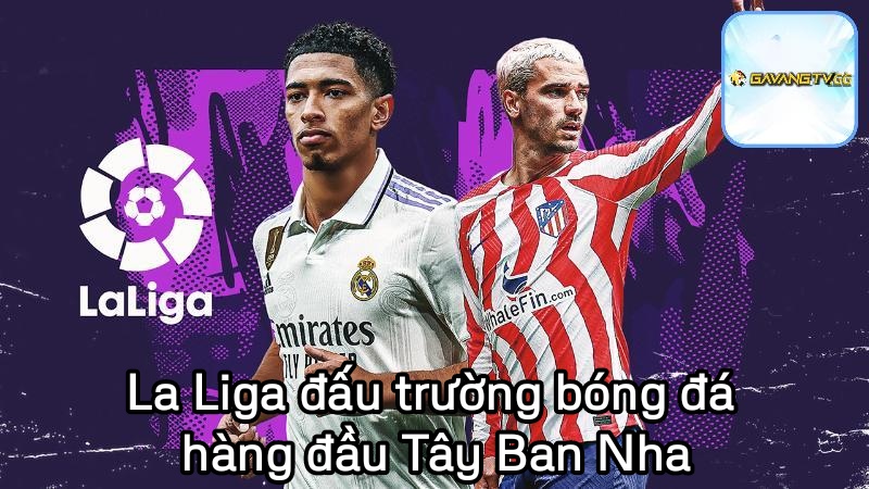 La Liga đấu trường bóng đá hàng đầu Tây Ban Nha