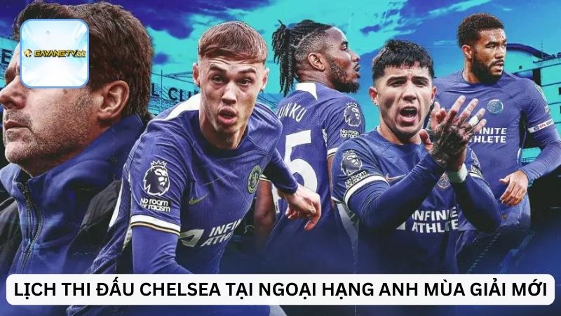 Lịch thi đấu Chelsea tại Ngoại hạng Anh mùa giải mới
