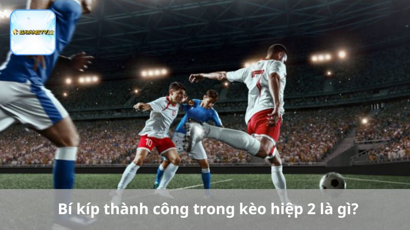 Bí kíp thành công trong kèo hiệp 2 là gì?