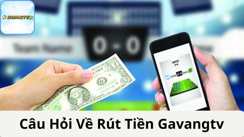 Các câu hỏi thường gặp về rút tiền Gavangtv