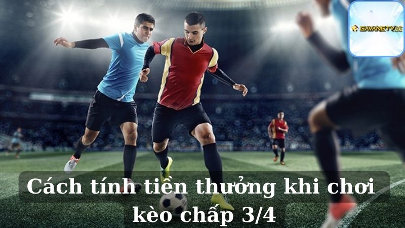 Cách tính tiền thưởng khi chơi kèo chấp 3/4