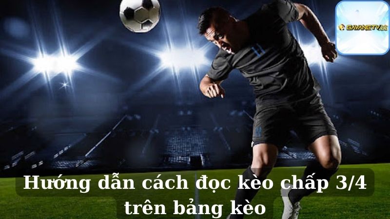 Hướng dẫn cách đọc kèo chấp 3/4 trên bảng kèo