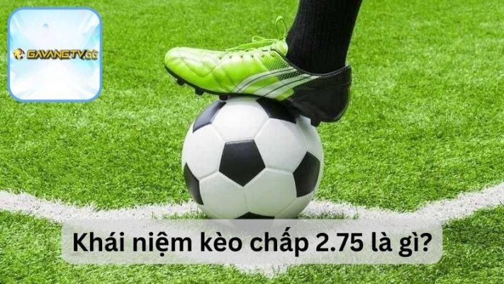 Khái niệm kèo chấp 2.75 là gì?