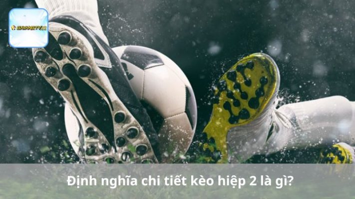 Định nghĩa chi tiết kèo hiệp 2 là gì?